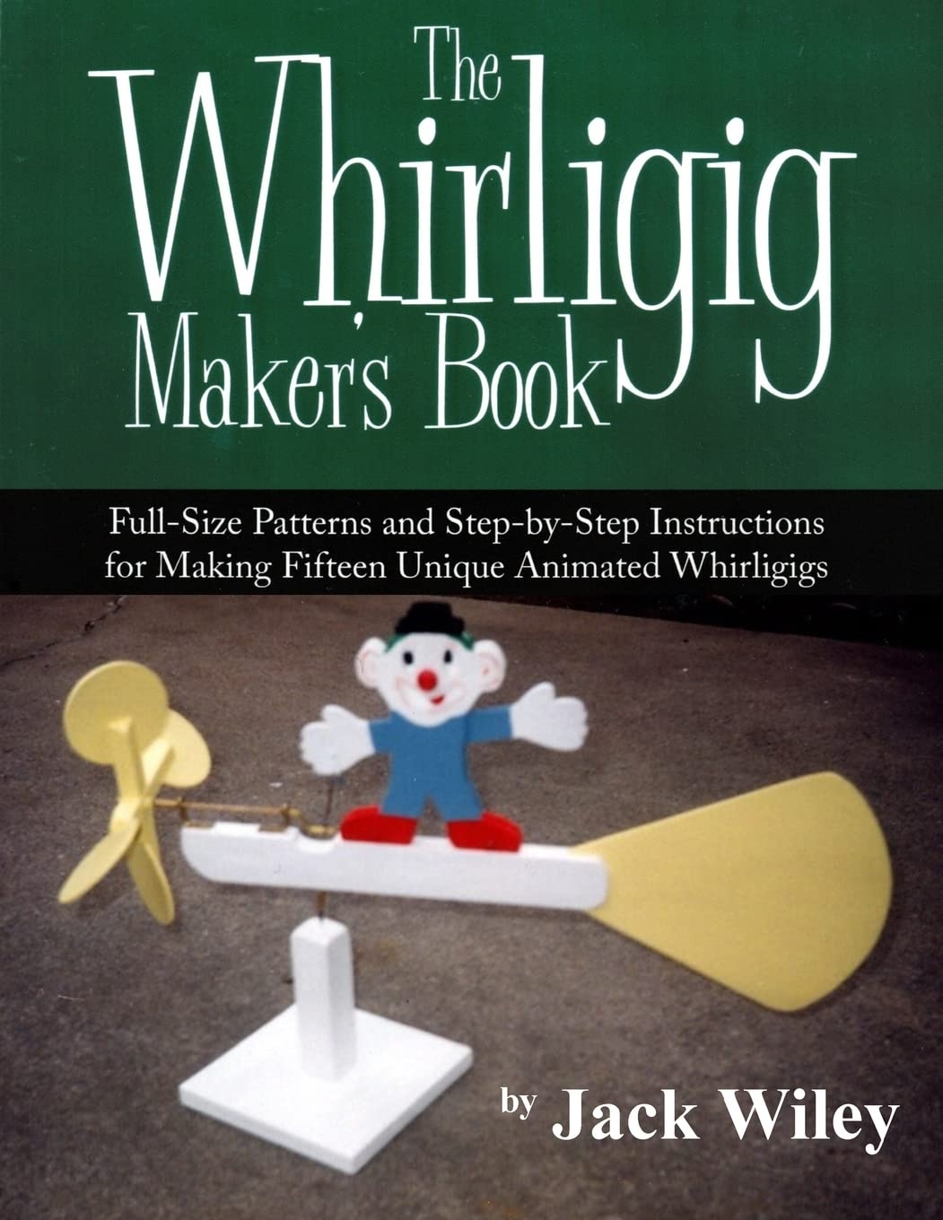 The Whirligig Maker s Book Full Size Patterns And Step by Step Instructions For Making Fifteen Unique Animated Whirligigs Animated Whirligigs Toys And Novelties Amazon co uk Wiley Jack 9781508837206 Books